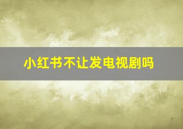 小红书不让发电视剧吗