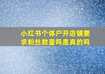 小红书个体户开店铺要求粉丝数量吗是真的吗