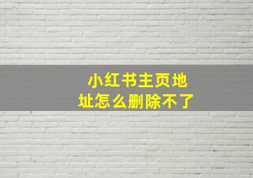 小红书主页地址怎么删除不了