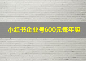 小红书企业号600元每年嘛