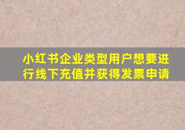 小红书企业类型用户想要进行线下充值并获得发票申请