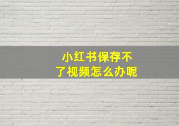 小红书保存不了视频怎么办呢