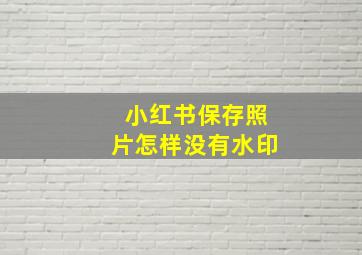 小红书保存照片怎样没有水印