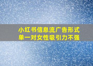 小红书信息流广告形式单一对女性吸引力不强