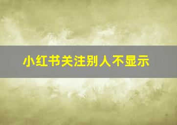 小红书关注别人不显示