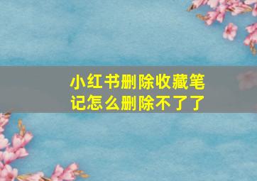 小红书删除收藏笔记怎么删除不了了