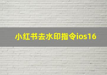 小红书去水印指令ios16