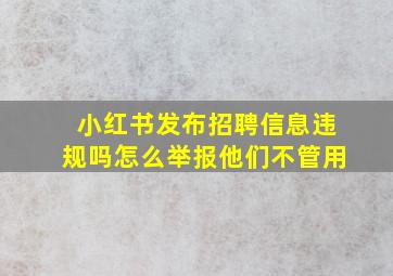 小红书发布招聘信息违规吗怎么举报他们不管用