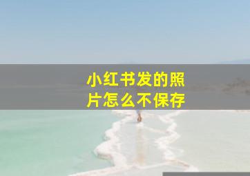 小红书发的照片怎么不保存