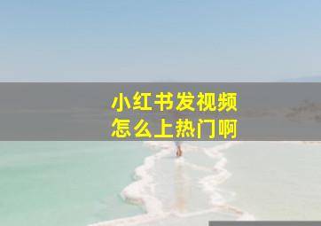 小红书发视频怎么上热门啊