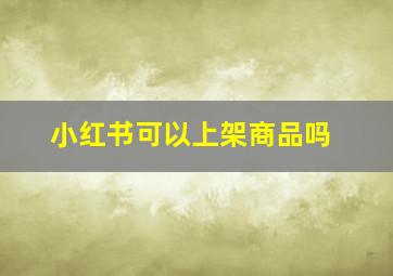 小红书可以上架商品吗