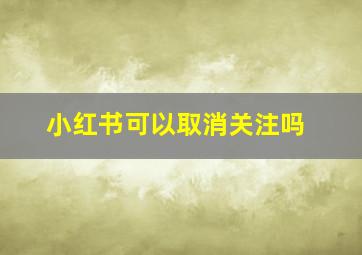 小红书可以取消关注吗