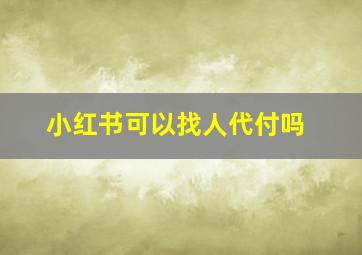 小红书可以找人代付吗