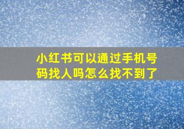 小红书可以通过手机号码找人吗怎么找不到了