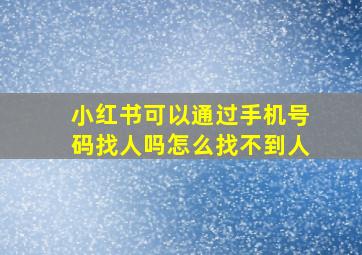 小红书可以通过手机号码找人吗怎么找不到人