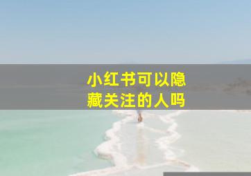 小红书可以隐藏关注的人吗