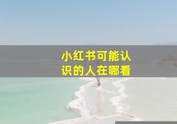 小红书可能认识的人在哪看