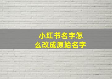 小红书名字怎么改成原始名字