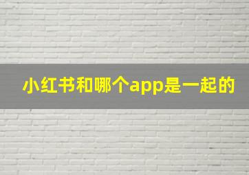 小红书和哪个app是一起的