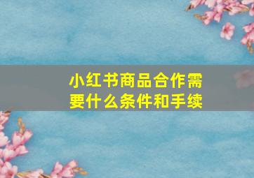 小红书商品合作需要什么条件和手续