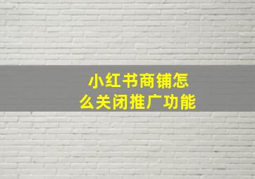 小红书商铺怎么关闭推广功能