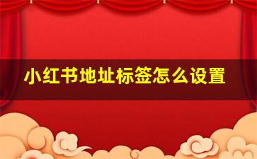 小红书地址标签怎么设置