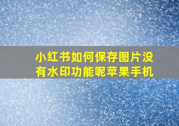 小红书如何保存图片没有水印功能呢苹果手机