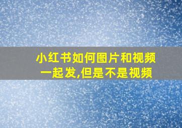 小红书如何图片和视频一起发,但是不是视频