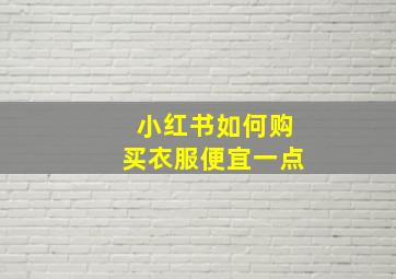 小红书如何购买衣服便宜一点