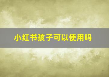 小红书孩子可以使用吗