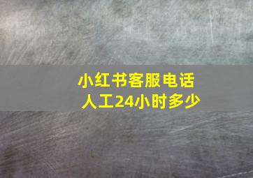 小红书客服电话人工24小时多少