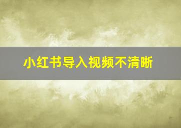 小红书导入视频不清晰