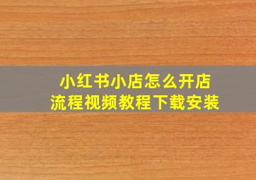 小红书小店怎么开店流程视频教程下载安装