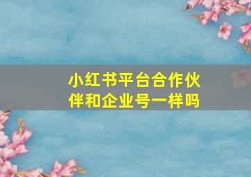 小红书平台合作伙伴和企业号一样吗