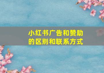 小红书广告和赞助的区别和联系方式