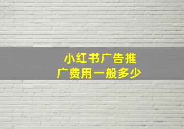 小红书广告推广费用一般多少