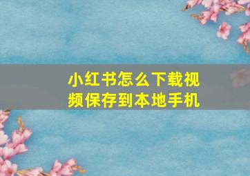 小红书怎么下载视频保存到本地手机