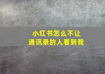 小红书怎么不让通讯录的人看到我