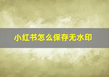 小红书怎么保存无水印