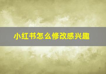 小红书怎么修改感兴趣