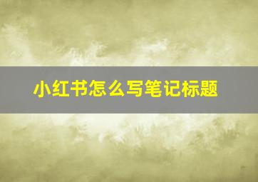 小红书怎么写笔记标题