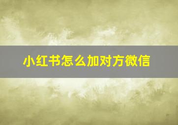 小红书怎么加对方微信