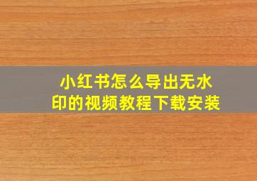 小红书怎么导出无水印的视频教程下载安装