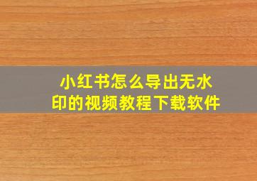 小红书怎么导出无水印的视频教程下载软件