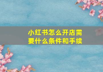 小红书怎么开店需要什么条件和手续