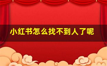 小红书怎么找不到人了呢