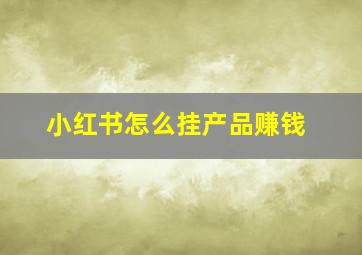 小红书怎么挂产品赚钱