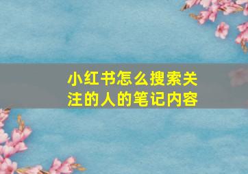 小红书怎么搜索关注的人的笔记内容