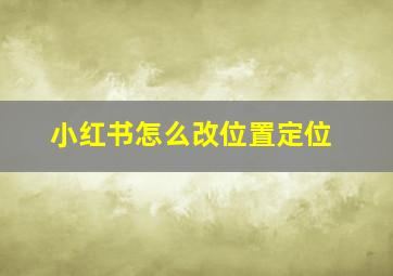 小红书怎么改位置定位