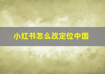 小红书怎么改定位中国